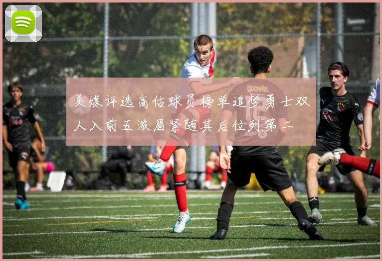 美媒评选高估球员榜单追梦勇士双人入前五浓眉紧随其后位列第二