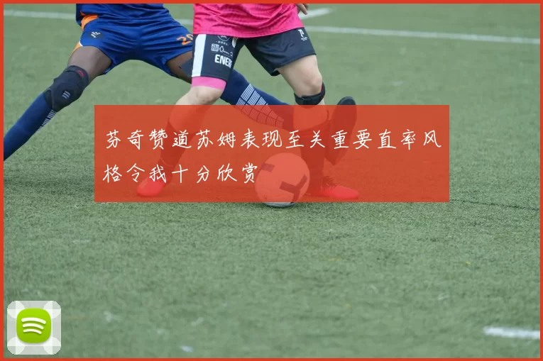 芬奇赞道苏姆表现至关重要直率风格令我十分欣赏