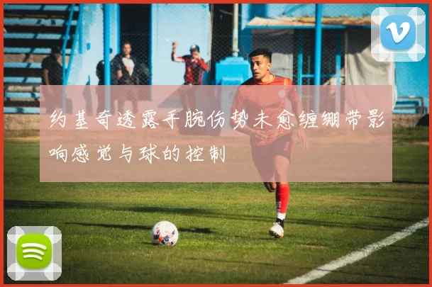 约基奇透露手腕伤势未愈缠绷带影响感觉与球的控制