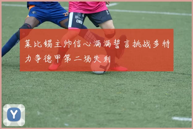 莱比锡主帅信心满满誓言挑战多特力争德甲第二场失利