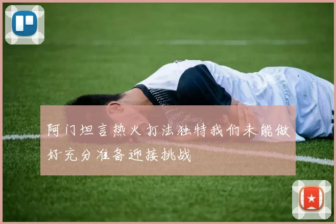 阿门坦言热火打法独特我们未能做好充分准备迎接挑战