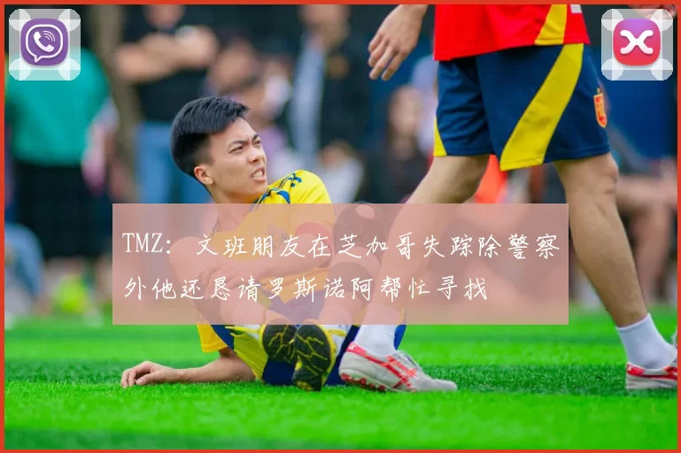 TMZ：文班朋友在芝加哥失踪除警察外他还恳请罗斯诺阿帮忙寻找