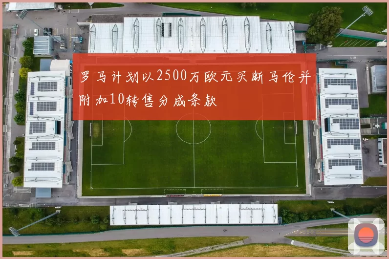 罗马计划以2500万欧元买断马伦并附加10转售分成条款