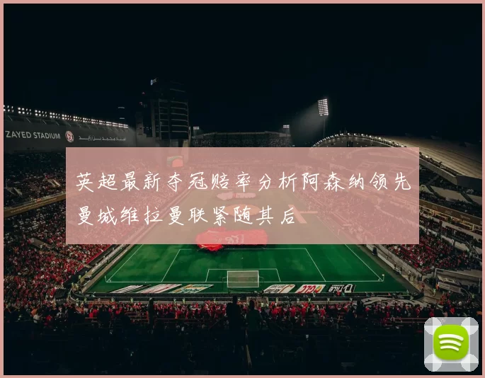 英超最新夺冠赔率分析阿森纳领先曼城维拉曼联紧随其后