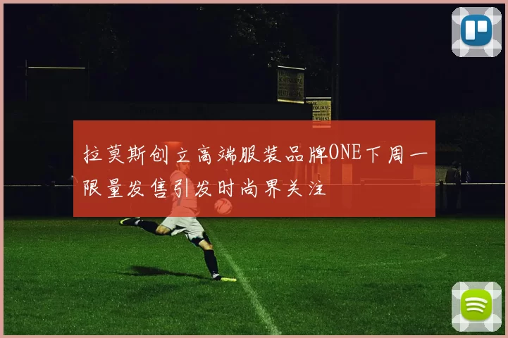 拉莫斯创立高端服装品牌ONE下周一限量发售引发时尚界关注