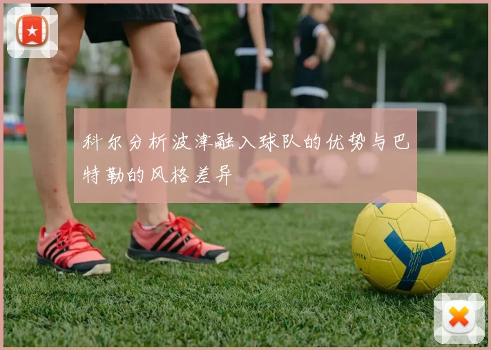 科尔分析波津融入球队的优势与巴特勒的风格差异