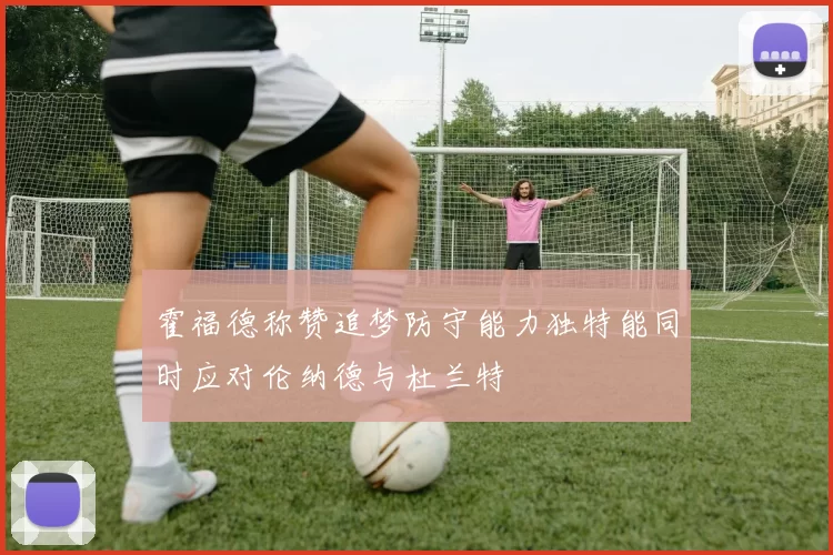 霍福德称赞追梦防守能力独特能同时应对伦纳德与杜兰特