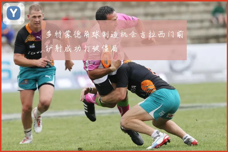 多特蒙德角球制造机会吉拉西门前铲射成功打破僵局