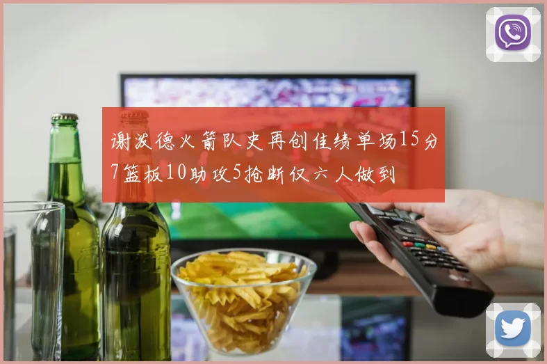 谢泼德火箭队史再创佳绩单场15分7篮板10助攻5抢断仅六人做到