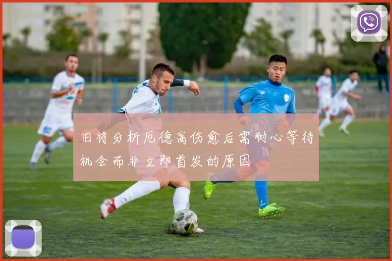 旧将分析厄德高伤愈后需耐心等待机会而非立即首发的原因