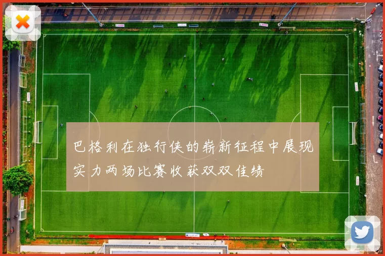巴格利在独行侠的崭新征程中展现实力两场比赛收获双双佳绩