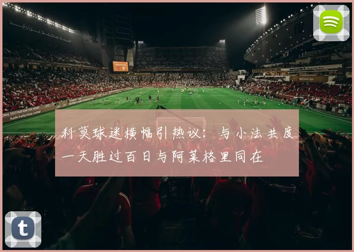 科莫球迷横幅引热议：与小法共度一天胜过百日与阿莱格里同在