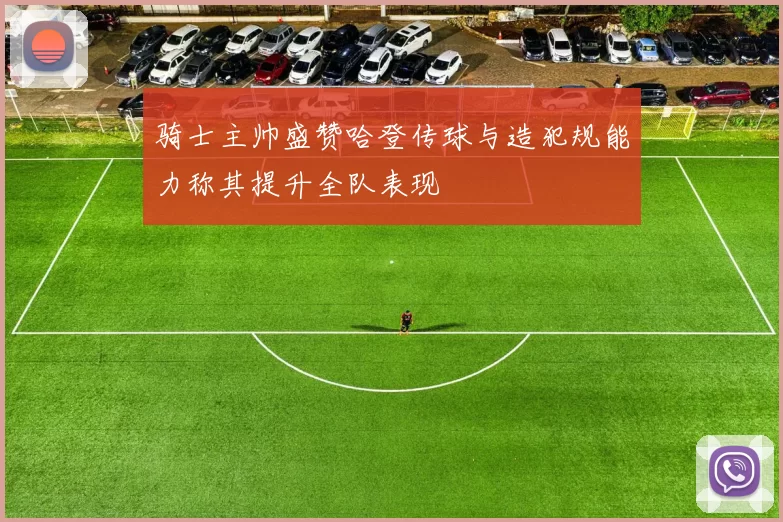 骑士主帅盛赞哈登传球与造犯规能力称其提升全队表现