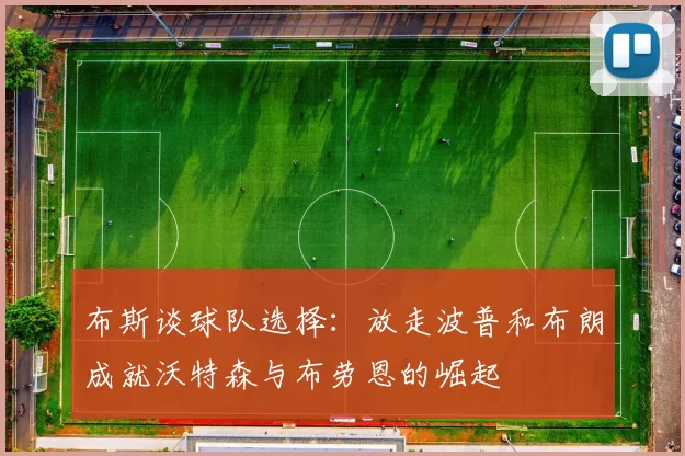 布斯谈球队选择：放走波普和布朗成就沃特森与布劳恩的崛起